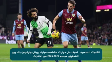القنوات الحصرية.. تعرف على خيارات مشاهدة مباراة بيرنلي وليفربول بالدوري الإنجليزي موسم 2025-2026 عبر الإنترنت